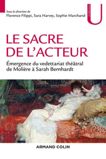 Le sacre de l'acteur - genèse du vedettariat théâtral de Molière à Sarah Bernhardt