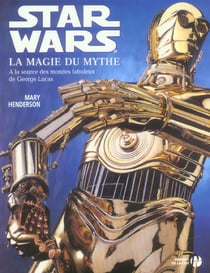Star wars - la magie du mythe - a la source des mondes fabuleux de george lucas