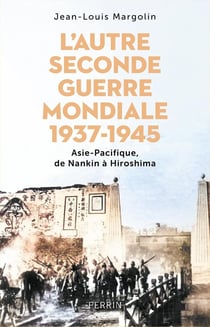 L'Autre Seconde Guerre Mondiale (1937-1945) : Asie-Pacifique, de Nankin à Hiroshima