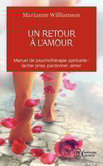 Un retour à l'amour - manuel de psychothérapie spirituelle : lâcher prise, pardonner, aimer