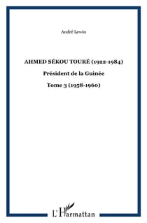 Ahmed Sékou Touré (1922-1984) président de la Guinée Tome 3 - 1958-1960