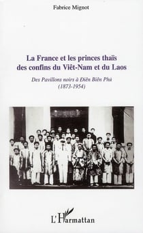 La France et les princes thaïs des confins du Viêt-Nam et du Laos - des pavillons noirs à Diên Biên Phù (1873-1954)