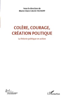 Colère, courage, création politique Tome 1 - la théorie politique en action