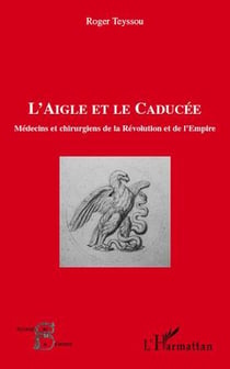 L'aigle et le caducée - médecins et chirurgiens de la révolution et de l'empire