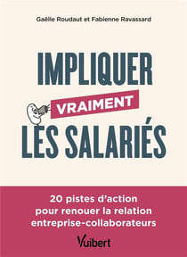 Impliquer vraiment les salariés : 20 pistes d'action pour renouer la relation entreprise-collaborateurs