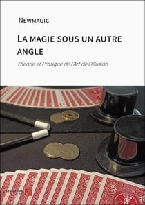 La magie sous un autre angle : Théorie et Pratique de l'Art de l'Illusion
