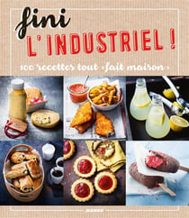 Fini l'industriel ! 100 recettes tout "fait maison"