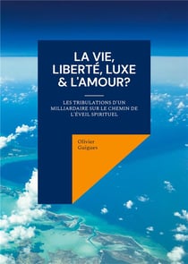 La Vie, Liberté, Luxe & L'Amour? : Les tribulations d'un milliardaire sur le chemin de l'éveil spirituel