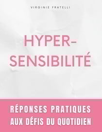 Hypersensibilité : Réponses Pratiques aux Défis du Quotidien - Guide pour Hypersensibles en Quête d'Équilibre