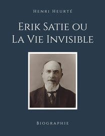 Erik Satie ou La Vie Invisible : Biographie