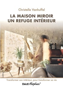 La maison miroir refuge intérieur : Transformer son intérieur, pour transformer sa vie