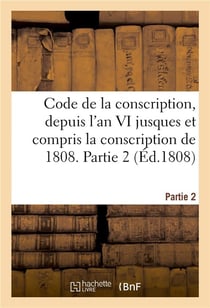 Code de la conscription ou recueil des lois et des arretes du gouvernement des decrets imperiaux - s