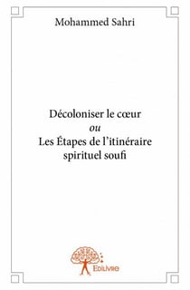 Décoloniser le coeur ou les étapes de l'itinéraire spirituel soufi