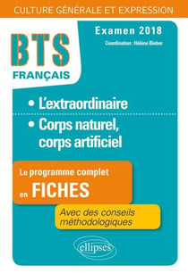 BTS - français - l'extraordinaire, corps naturel, corps artificiel - le programme complet en fiches, avec des conseils méthodologiques - examen 2018