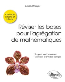 Réviser les bases pour l'agrégation de mathématiques : concours externe, interne et spécial docteur