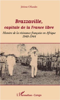 Brazzaville, capitale de la France libre - histoire de la résistance francaise en Afrique, 1940-1944