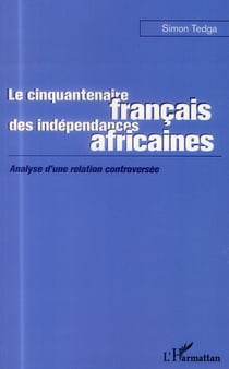 Le cinquantenaire français des indépendances africaines - analyse d'une relation controversée