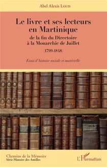 Le livre et ses lecteurs en Martinique - de la fin du Directoire à la Monarchie de Juillet (1799-1848) - essai d'histoire sociale et matérielle