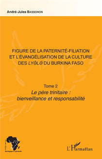 Figure de la paternité-filiation et l'évangélisation de la culture des lyele du Burkina Faso t. 2 - le père trinitaire : bienveillance et responsabilité