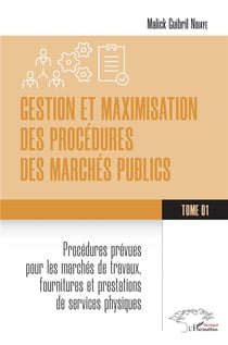 Gestion et maximisation des procédures des marchés publics Tome 1 : Procédures prévues pour les marchés de travaux, fourniture et prestation de services physiques