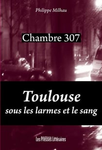 Chambre 307 - Toulouse sous les larmes et le sang