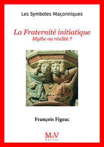 Les symboles maçonniques Tome 23 : La fraternité initiatique : Mythe ou réalité ?