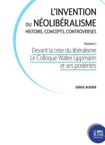 L'invention du néoliberalisme, histoire, concepts, controverses Tome 1 : devant la crise du libéralisme le Colloque Walter Lippmann et ses postérités