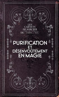 Purification et désenvoûtement en magie : les carnets de sorcier de Marc Neu