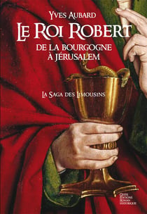 La saga des Limousins Tome 4 : le Roi Robert - de la Bourgogne à Jérusalem
