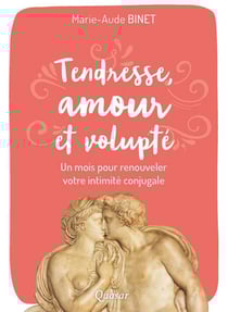 Tendresse, amour et volupté - un mois pour renouveler votre intimité conjugale