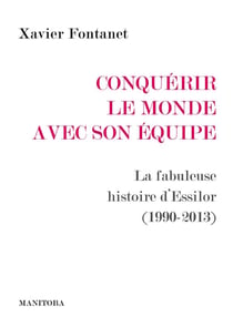 Conquerir le monde avec son equipe : la fabuleuse histoire d'Essilor (1990-2013)