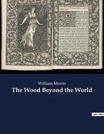 The Wood Beyond the World : A fantasy novel by William Morris, with the element of the supernatural, and thus the precursor of fantasy literature.