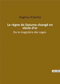 Le règne de saturne changé en siècle d'or : ou le magistère des sages