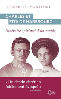 Charles et Zita de Habsbourg : Itinéraire spirituel d'un couple