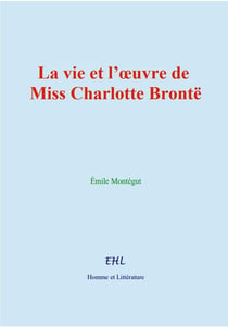 La vie et l'oeuvre de Miss Charlotte Brontë
