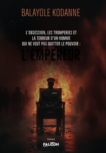 L'obsession, les tromperies et la terreur d'un homme qui ne veut pas quitter le pouvoir : L'empereur : L'obsession, les tromperies et la terreur : L'empereur