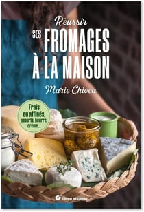 Réussir ses fromages à la maison : Frais ou affinés, yaourts, beurre, crème...