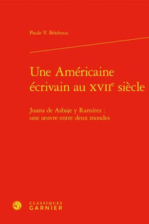 Une Américaine écrivain au XVIIe siècle : Juana de Asbaje y Ramírez : une ?uvre entre deux mondes