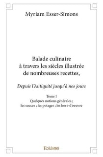 Balade culinaire à travers les siècles, illustrée de nombreuses recettes - Tome 1 : Les sauces - les potages - les hors-d'oeuvre