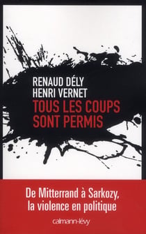Tous les coups sont permis - de Mitterrand à Sarkozy, la violence en politique