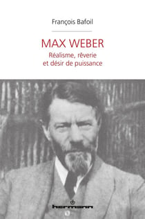 Max Weber - réalisme, rêverie et désir de puissance
