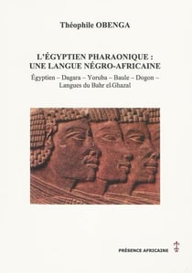L'égyptien pharaonique - une langue négro-africaine - égyption, dagara, yoruba, baule, dogon, langues du bahr el-ghazal