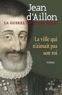 La guerre des trois Henri Tome 3 : la ville qui n'aimait pas son roi