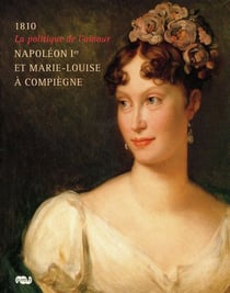 1810, la politique de l'amour - Napoléon Ier et Marie-Louise à Compiègne