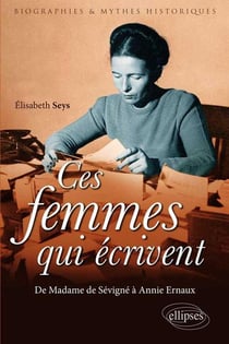 Ces femmes qui écrivent - de Madame de Sévigné à Annie Ernaux