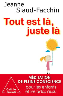 Tout est là, juste là - méditation de pleine conscience pour les enfants et les ados aussi