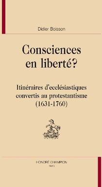 Consciences en liberté ? - itinéraires d'ecclésiastiques convertis au protestantisme (1631-1760)
