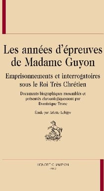 Les années d'épreuves de madame guyon - emprisonnements et interrogatoires sous les rois trés chrétien
