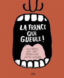 La france qui gueule ! - ces dates qui ont bousculé notre histoire