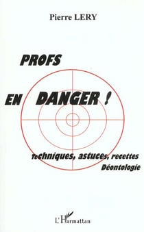 Profs en danger ! techniques, astuces, recettes, déontologie